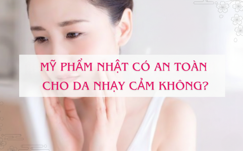 Mỹ phẩm Nhật Bản có an toàn cho da nhạy cảm không